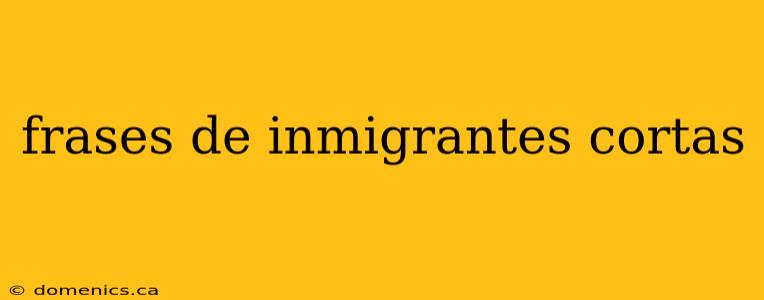 frases de inmigrantes cortas