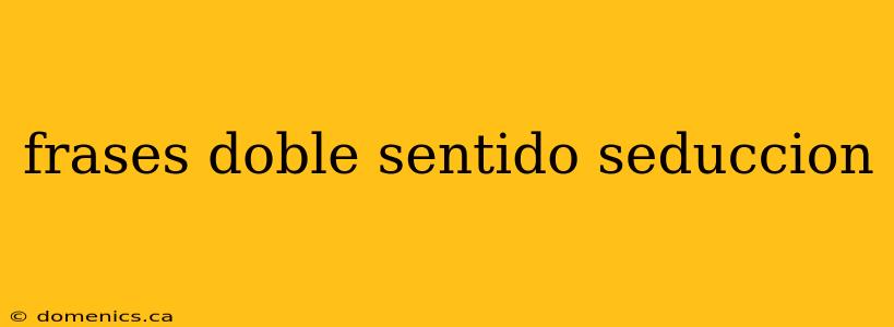 frases doble sentido seduccion