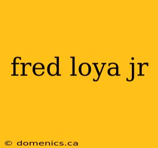 fred loya jr