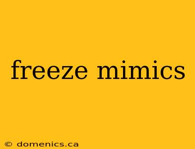 freeze mimics