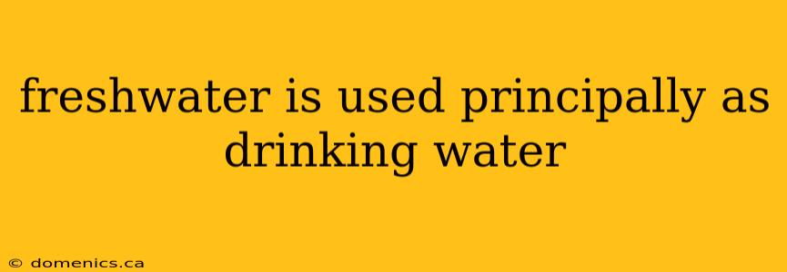 freshwater is used principally as drinking water