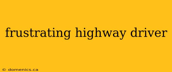 frustrating highway driver