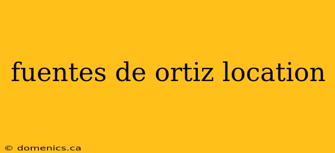 fuentes de ortiz location