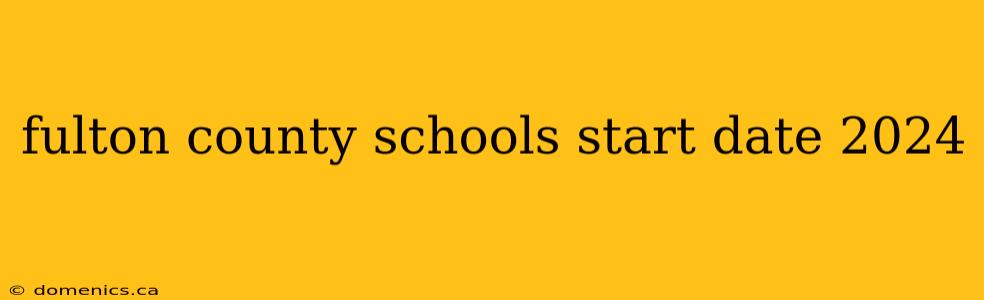 fulton county schools start date 2024