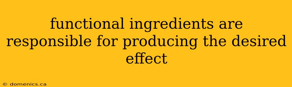 functional ingredients are responsible for producing the desired effect