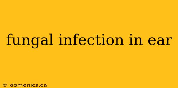 fungal infection in ear