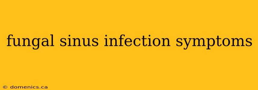 fungal sinus infection symptoms