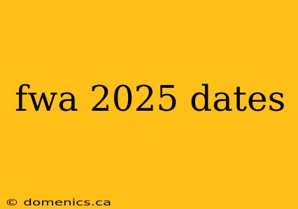 fwa 2025 dates
