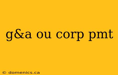 g&a ou corp pmt