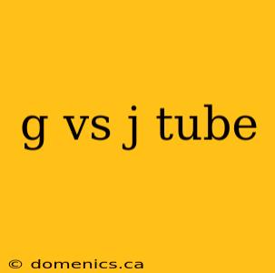 g vs j tube