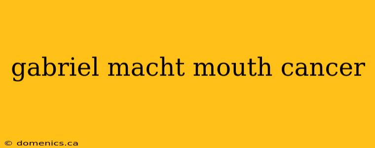 gabriel macht mouth cancer