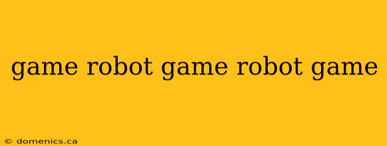 game robot game robot game