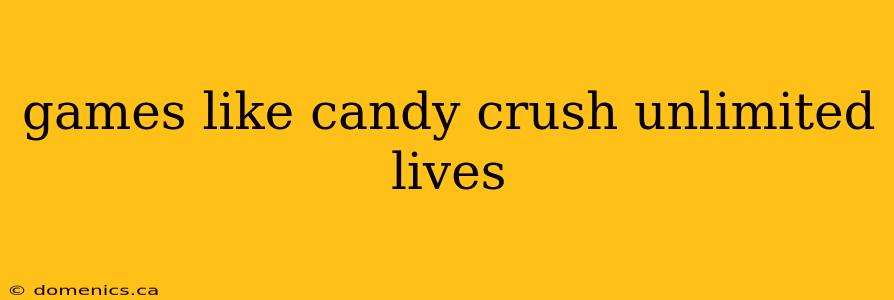 games like candy crush unlimited lives