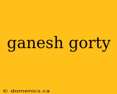 ganesh gorty