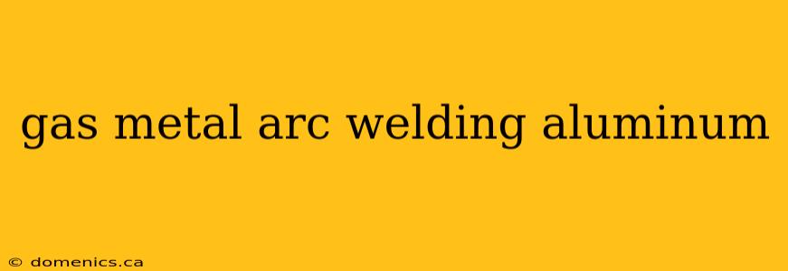 gas metal arc welding aluminum