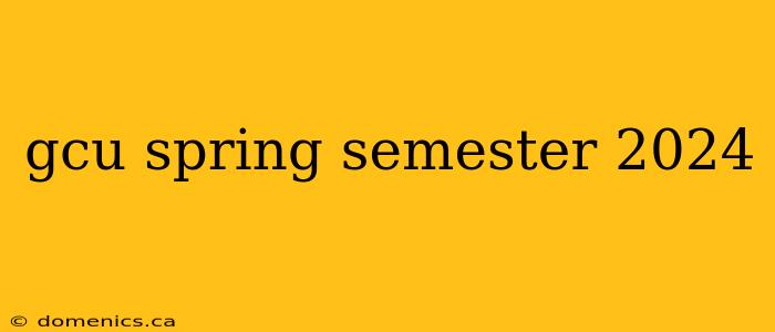 gcu spring semester 2024