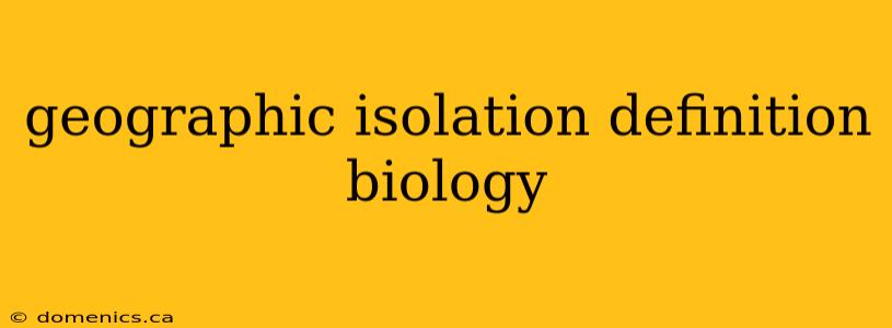 geographic isolation definition biology