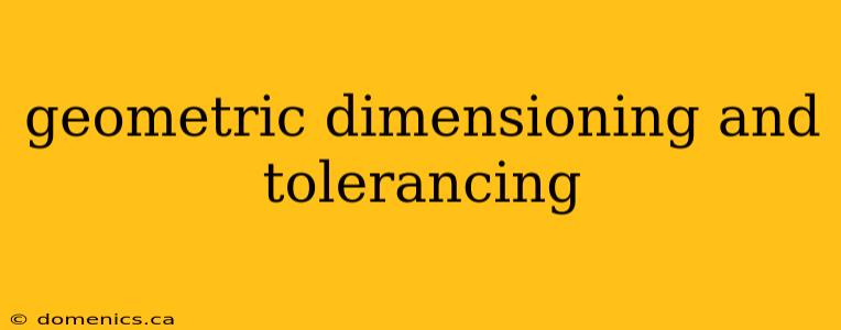 geometric dimensioning and tolerancing