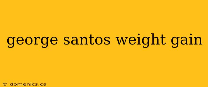 george santos weight gain