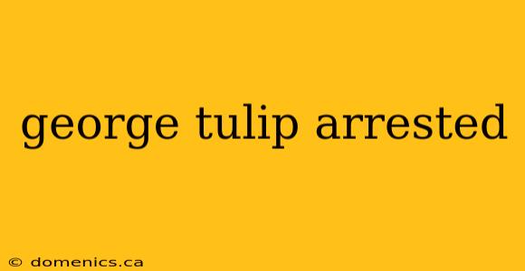 george tulip arrested