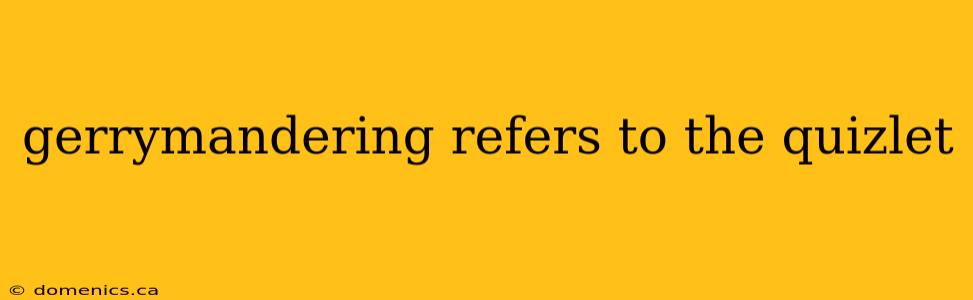 gerrymandering refers to the quizlet