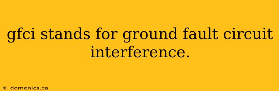 gfci stands for ground fault circuit interference.