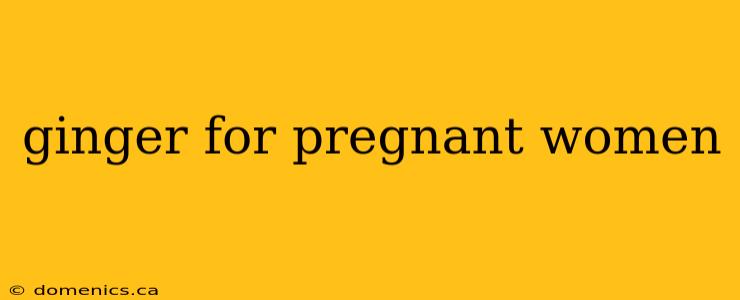 ginger for pregnant women