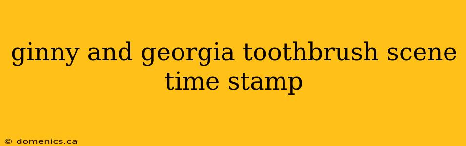 ginny and georgia toothbrush scene time stamp