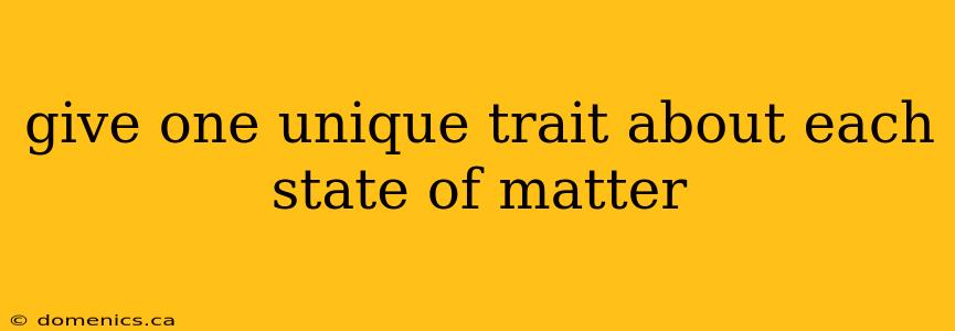 give one unique trait about each state of matter