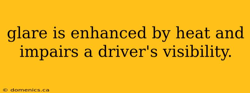 glare is enhanced by heat and impairs a driver's visibility.