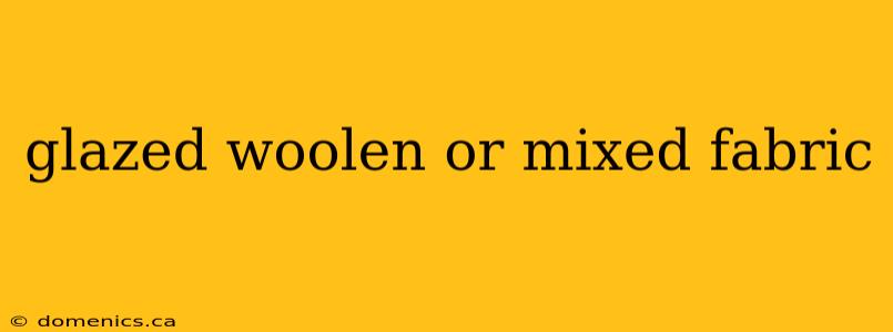 glazed woolen or mixed fabric
