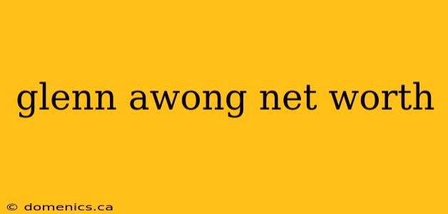 glenn awong net worth