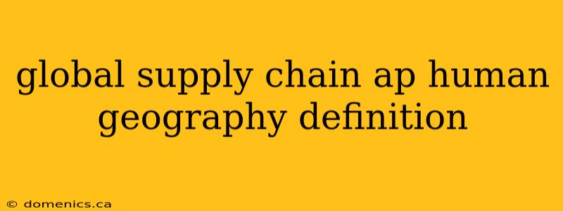 global supply chain ap human geography definition