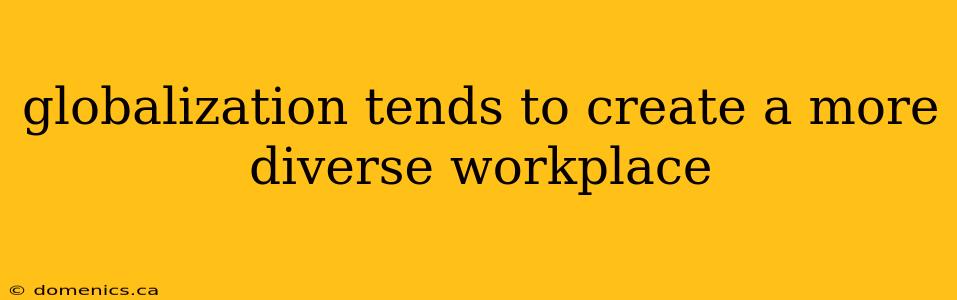 globalization tends to create a more diverse workplace