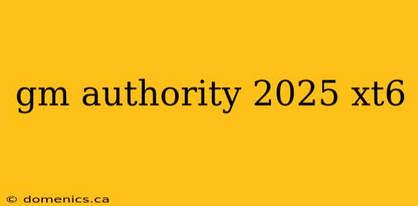 gm authority 2025 xt6