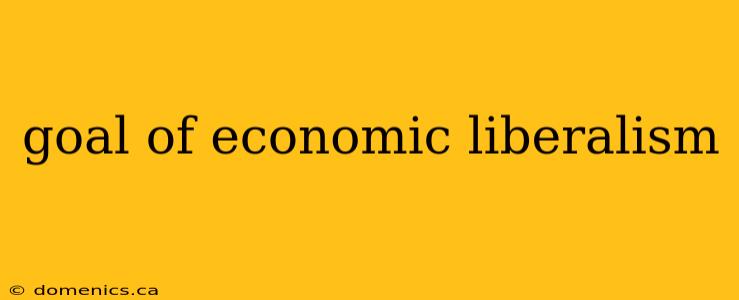 goal of economic liberalism