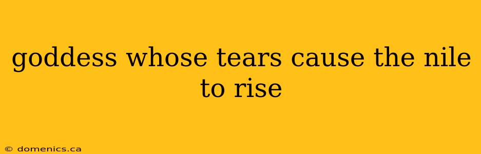 goddess whose tears cause the nile to rise