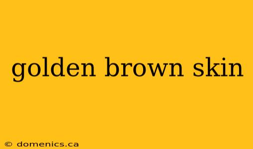 golden brown skin