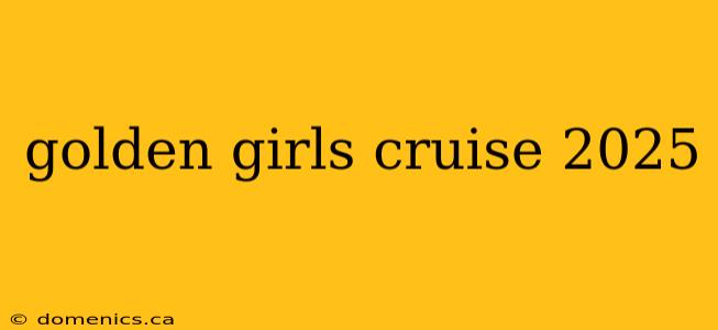 golden girls cruise 2025