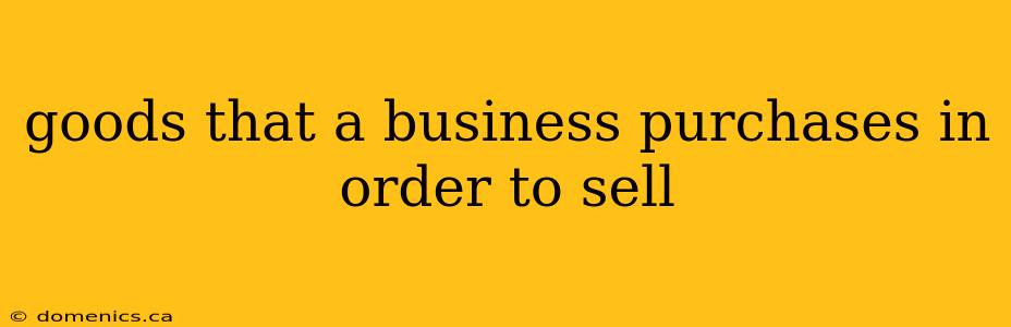 goods that a business purchases in order to sell