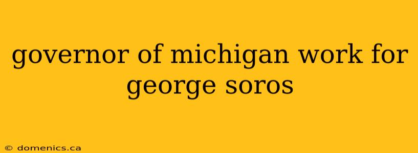 governor of michigan work for george soros