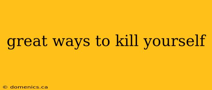 great ways to kill yourself