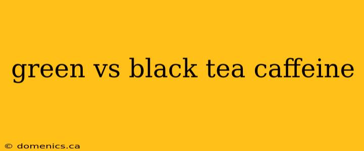 green vs black tea caffeine