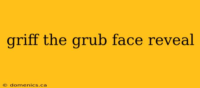 griff the grub face reveal