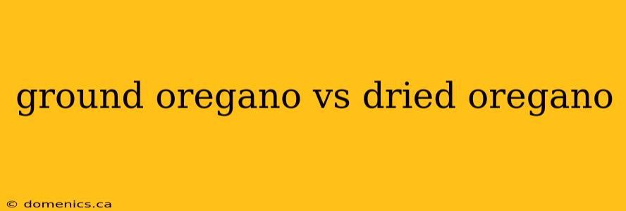 ground oregano vs dried oregano