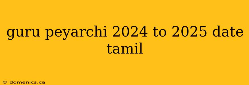 guru peyarchi 2024 to 2025 date tamil