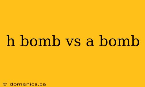 h bomb vs a bomb