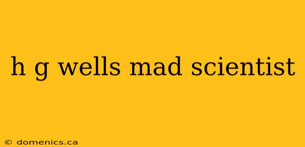 h g wells mad scientist