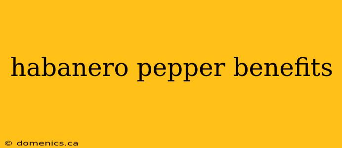 habanero pepper benefits