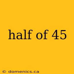 half of 45